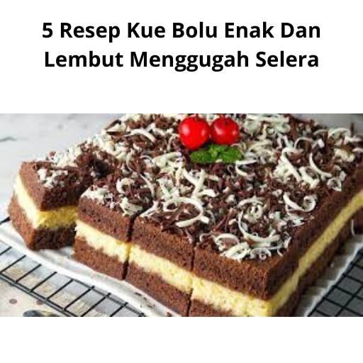 5 Resep Kue Bolu Enak Dan Lembut Menggugah Selera